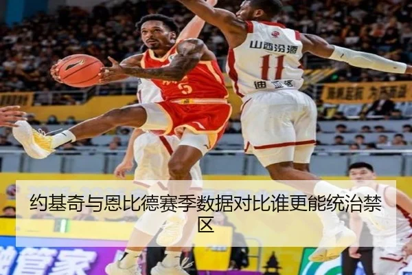 约基奇与恩比德赛季数据对比谁更能统治禁区